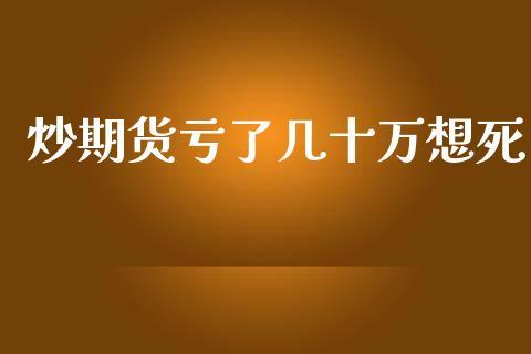 老公玩期货亏了几十万,老公玩期货亏了要卖房来还