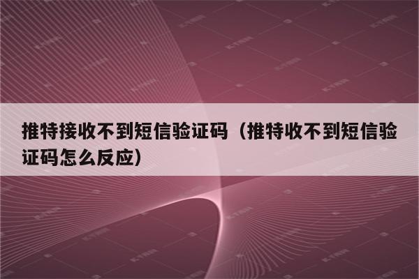 为什么接收不到验证码，为什么接收不到验证码?