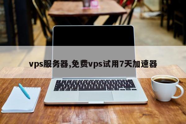 免费vp试用7天，免费加速器试用一小时