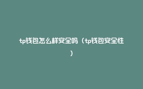 百度下载的tp钱包安全吗，百度下载的tp钱包安全吗可靠吗