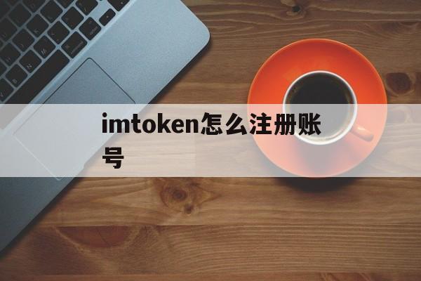 imtoken怎么注册账号，imtoken如何注册多个账号