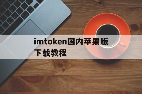 imtoken国内苹果版下载教程，imtoken官网下载20苹果版