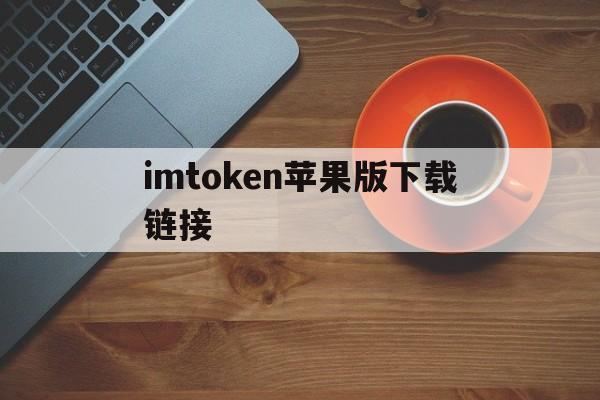 imtoken苹果版下载链接，imtoken官网苹果下载20