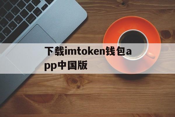 下载imtoken钱包app中国版的简单介绍