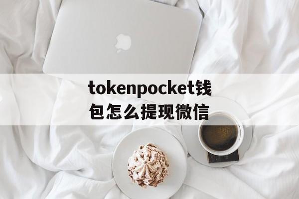 关于tokenpocket钱包怎么提现微信的信息