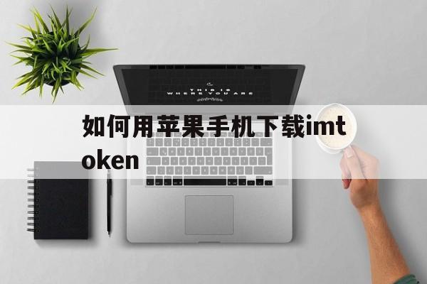 包含如何用苹果手机下载imtoken的词条