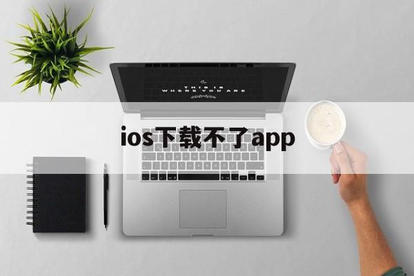 ios下载不了app，iphone 下载不了app