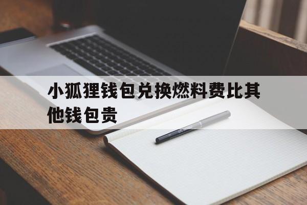 包含小狐狸钱包兑换燃料费比其他钱包贵的词条