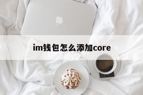 im钱包怎么添加core的简单介绍