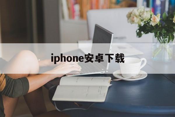 iphone安卓下载，查找我的iphone安卓下载