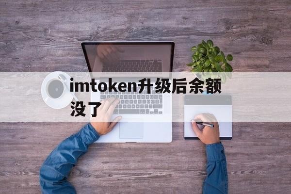 imtoken升级后余额没了，imtoken钱包钱怎么会没有了