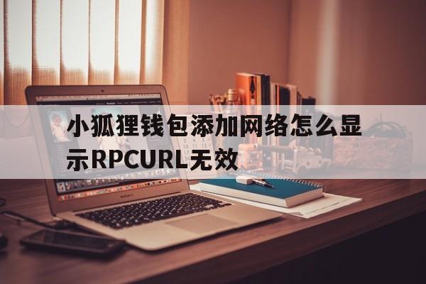 包含小狐狸钱包添加网络怎么显示RPCURL无效的词条