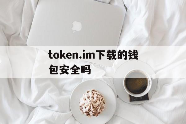 token.im下载的钱包安全吗的简单介绍