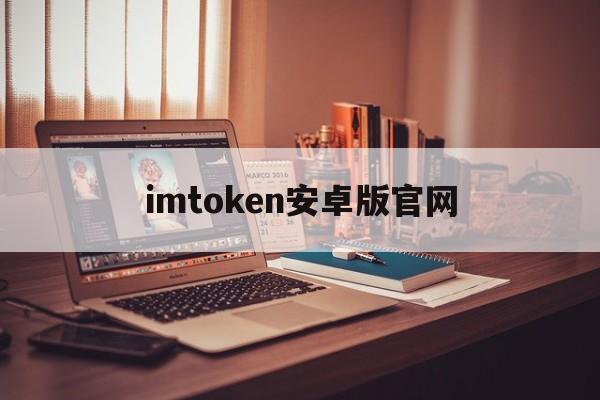 imtoken安卓版官网，imtoken安卓版官网下载