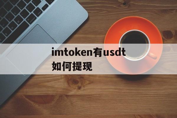 imtoken有usdt如何提现，imtoken里的usdt怎么提现