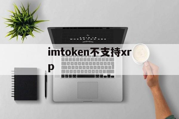 imtoken不支持xrp，imtoken不支持的币怎么转出