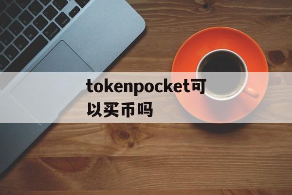 tokenpocket可以买币吗，tokenpocket买htmoon