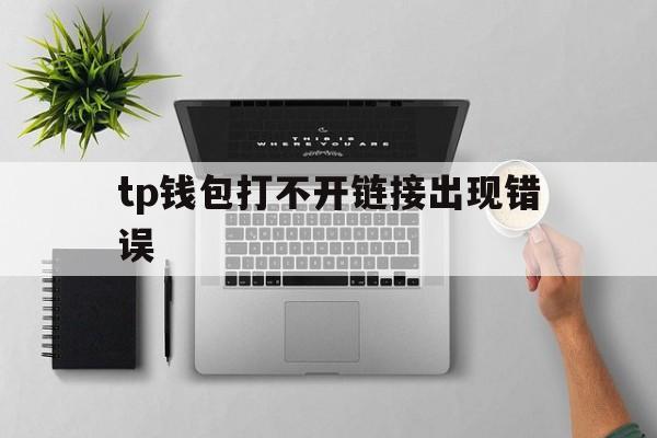 tp钱包打不开链接出现错误，tp钱包打不开justswap