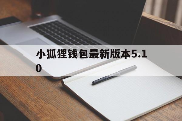 小狐狸钱包最新版本5.10，小狐狸钱包最新版本5140