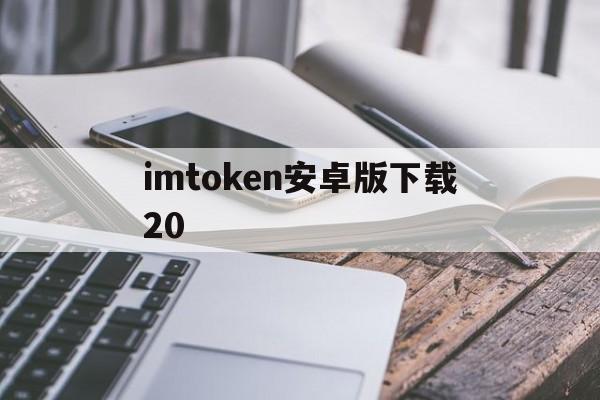 imtoken安卓版下载20，imtoken安卓版下载20