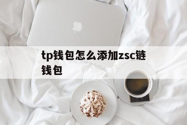 包含tp钱包怎么添加zsc链钱包的词条