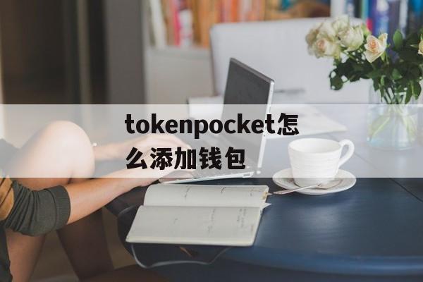 tokenpocket怎么添加钱包的简单介绍