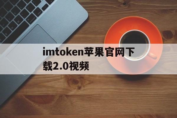 imtoken苹果官网下载2.0视频，imtoken苹果版testflight