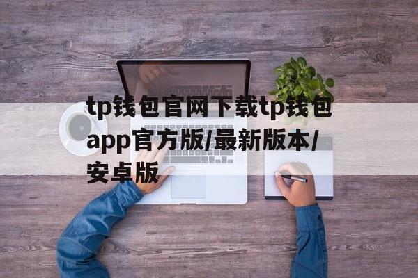 tp钱包官网下载tp钱包app官方版/最新版本/安卓版的简单介绍