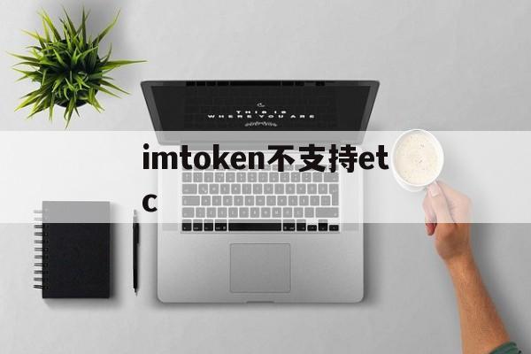 imtoken不支持etc，imtoken不支持的币怎么转出