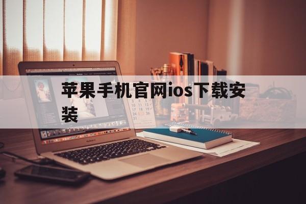 苹果手机官网ios下载安装，苹果手机怎么下载app并安装