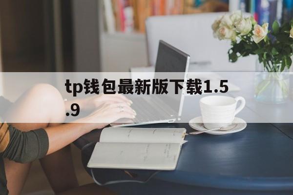 tp钱包最新版下载1.5.9，tp钱包最新版下载172版本