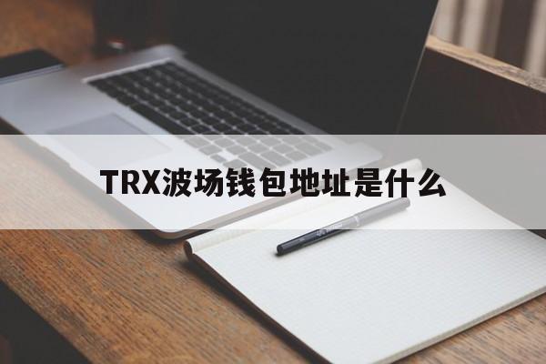 TRX波场钱包地址是什么，trx波场币钱包怎样才能提现