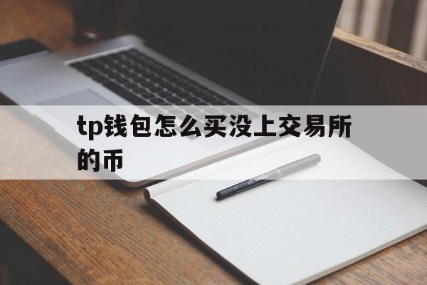 tp钱包怎么买没上交易所的币的简单介绍