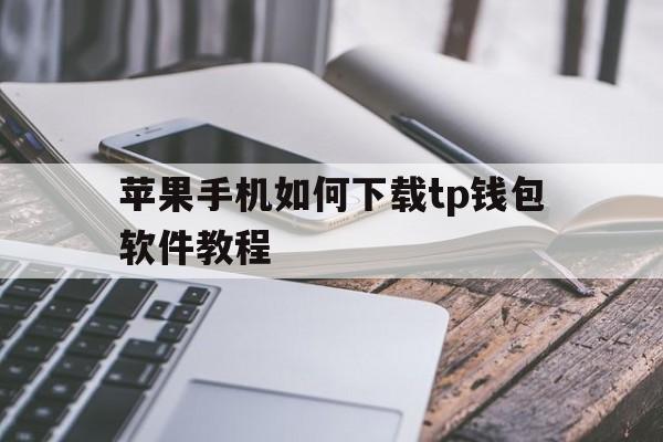 苹果手机如何下载tp钱包软件教程，苹果手机如何下载tp钱包软件教程图片