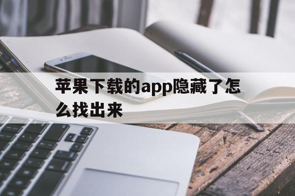 苹果下载的app隐藏了怎么找出来，苹果下载的app隐藏了怎么找出来啊