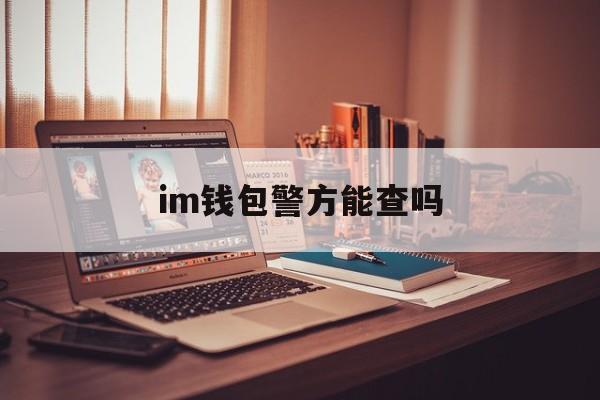 im钱包警方能查吗，imtoken钱包警方能查吗