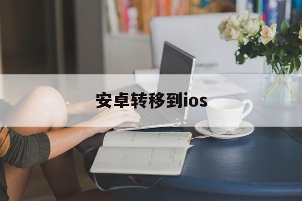 安卓转移到ios，安卓转移到ios代码在哪里找