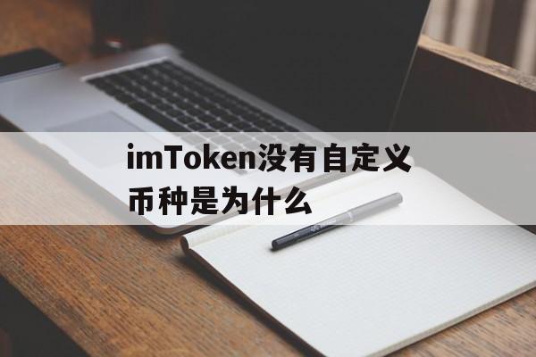 imToken没有自定义币种是为什么，imtoken钱包没有这个币,能不能转进去?