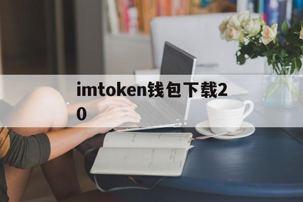 imtoken钱包下载20，imtoken钱包下载20安卓版