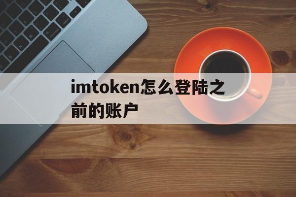 imtoken怎么登陆之前的账户，imtoken怎么退出账号重新登录另一个账号