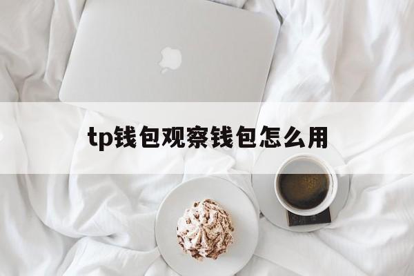 tp钱包观察钱包怎么用，tp观察钱包的币怎么转出来