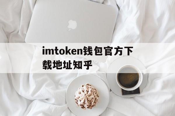 imtoken钱包官方下载地址知乎的简单介绍