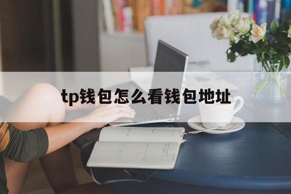 tp钱包怎么看钱包地址，tp钱包怎么查看前10地址