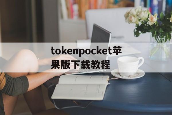 tokenpocket苹果版下载教程的简单介绍