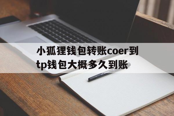 包含小狐狸钱包转账coer到tp钱包大概多久到账的词条