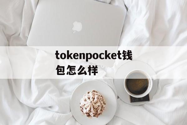 tokenpocket钱包怎么样，tokenpocket钱包怎么提币