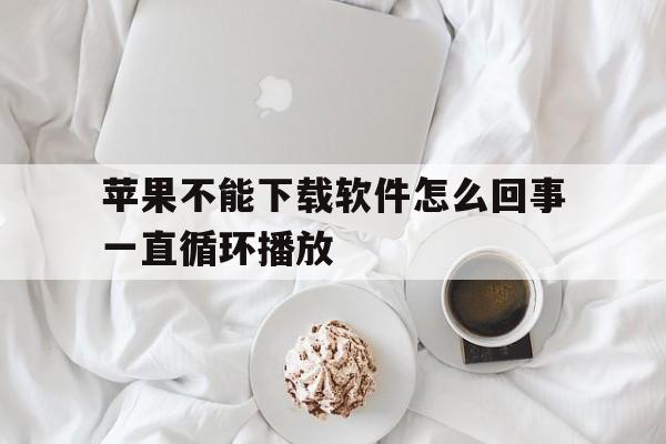 苹果不能下载软件怎么回事一直循环播放，苹果不能下载软件怎么回事一直循环播放音乐