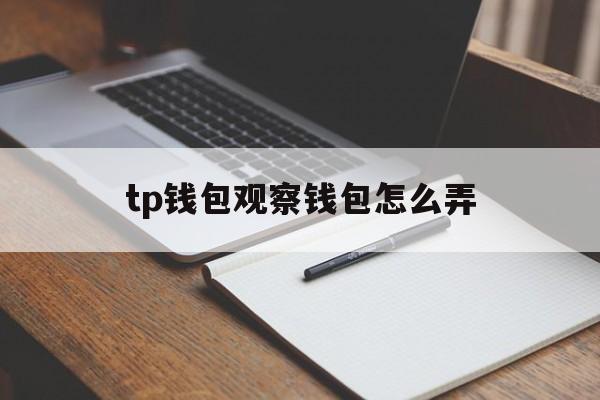 tp钱包观察钱包怎么弄，tp钱包观察钱包怎么删除