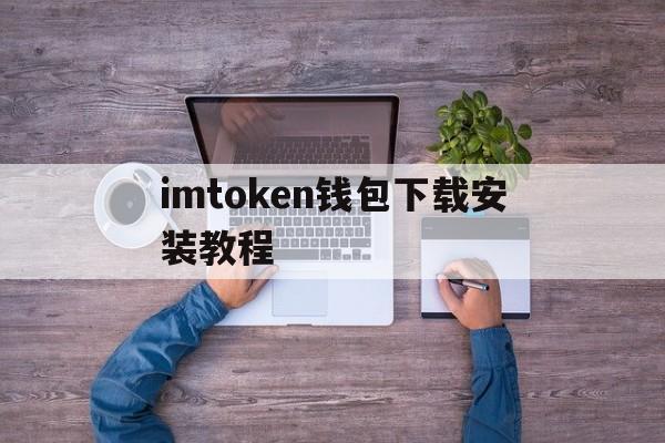 imtoken钱包下载安装教程，下载imtoken钱包20钱包