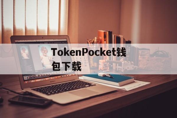 TokenPocket钱包下载的简单介绍